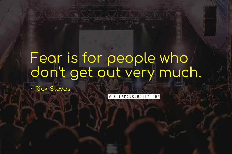 Rick Steves Quotes: Fear is for people who don't get out very much.