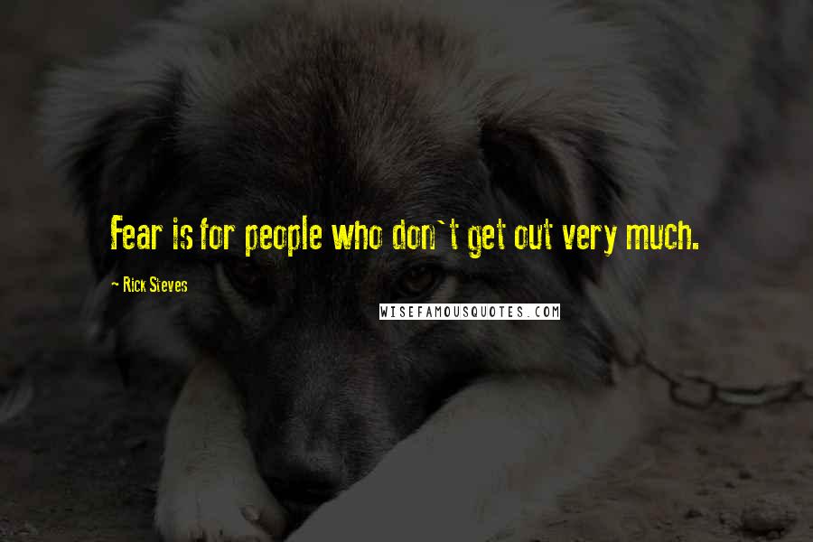 Rick Steves Quotes: Fear is for people who don't get out very much.