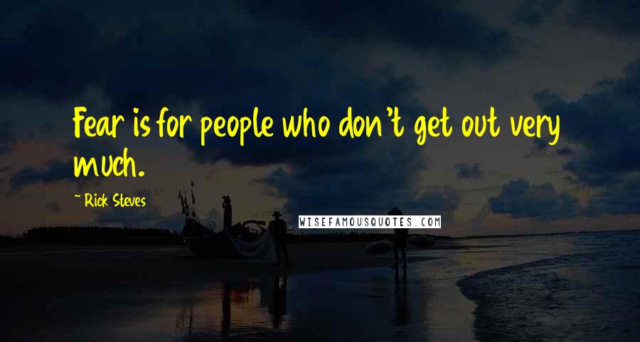 Rick Steves Quotes: Fear is for people who don't get out very much.