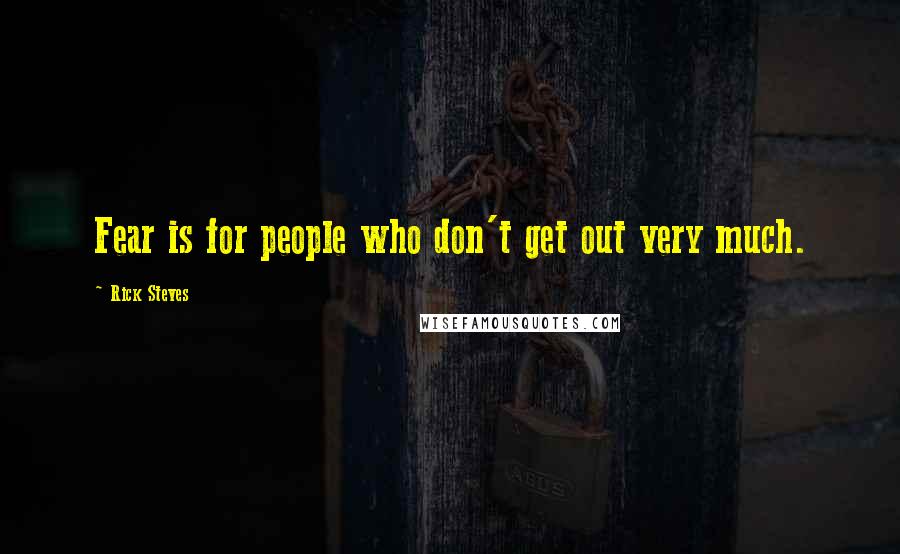 Rick Steves Quotes: Fear is for people who don't get out very much.