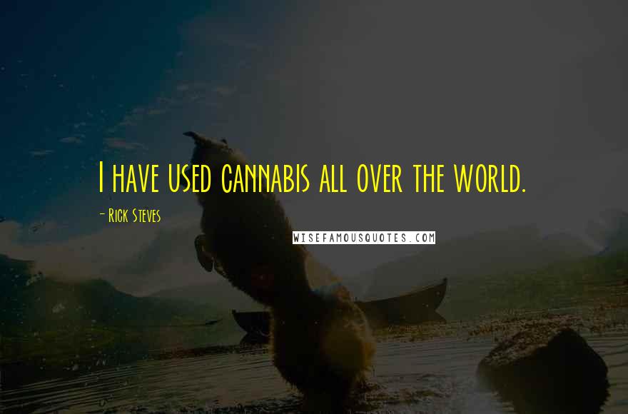 Rick Steves Quotes: I have used cannabis all over the world.