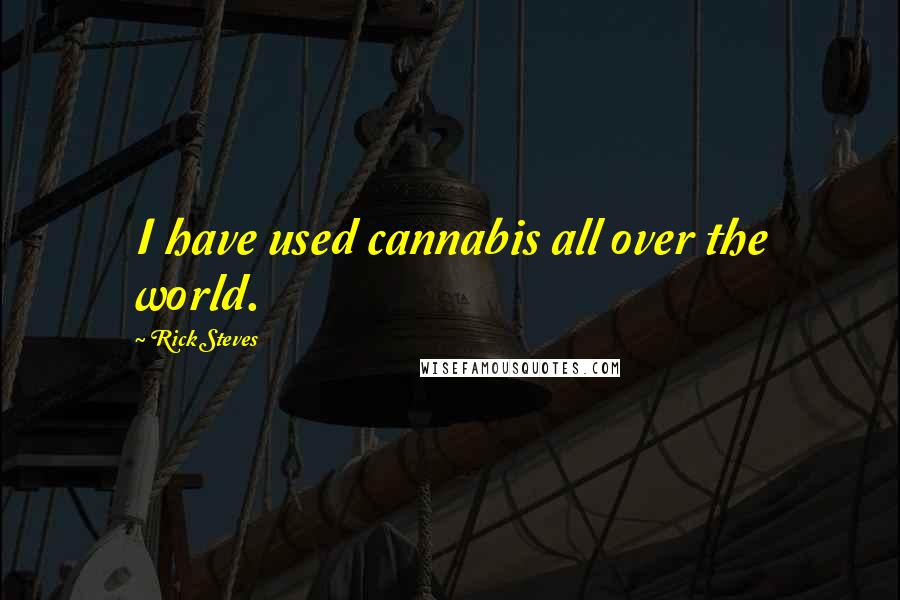 Rick Steves Quotes: I have used cannabis all over the world.