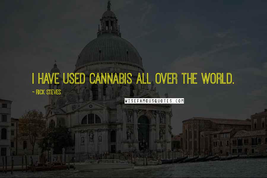 Rick Steves Quotes: I have used cannabis all over the world.