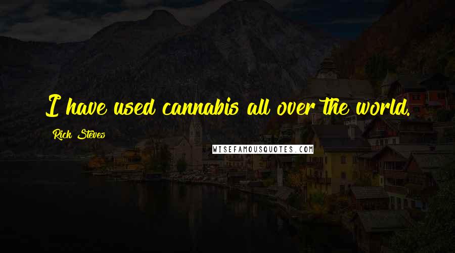 Rick Steves Quotes: I have used cannabis all over the world.