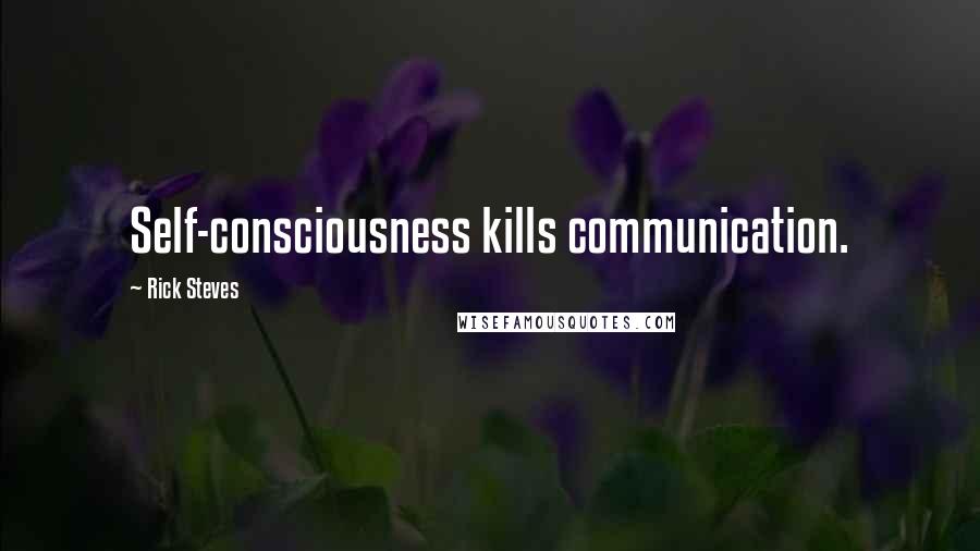 Rick Steves Quotes: Self-consciousness kills communication.