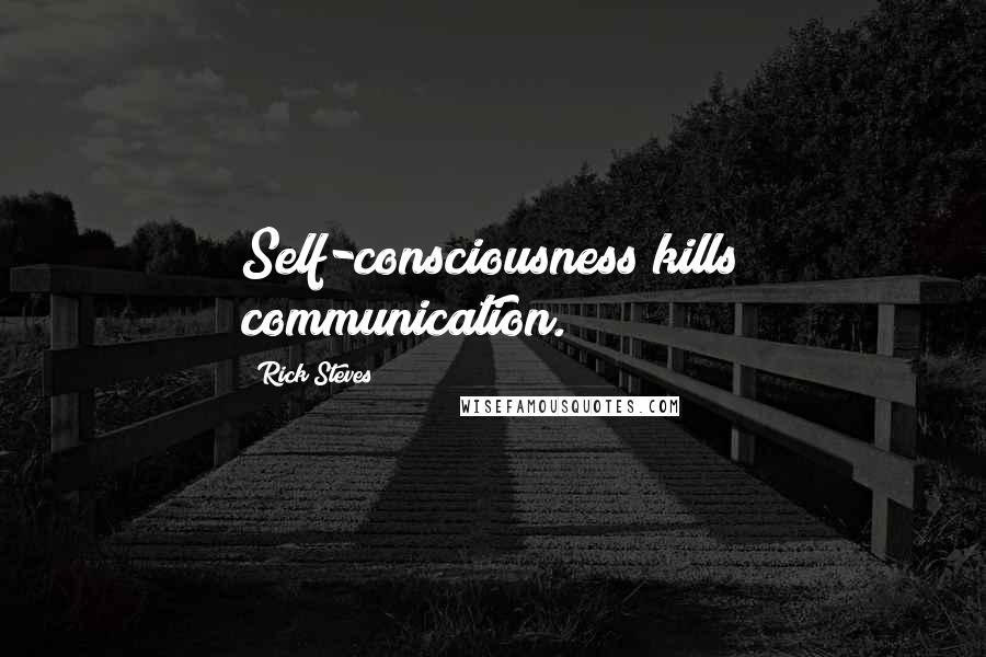 Rick Steves Quotes: Self-consciousness kills communication.