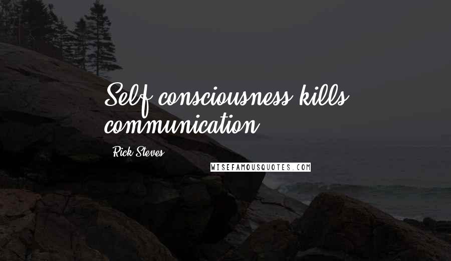 Rick Steves Quotes: Self-consciousness kills communication.