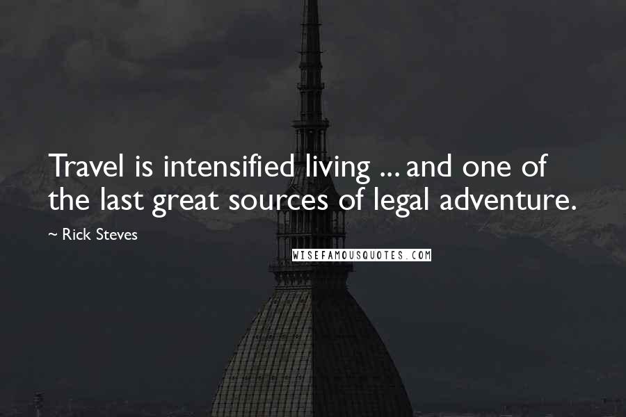 Rick Steves Quotes: Travel is intensified living ... and one of the last great sources of legal adventure.