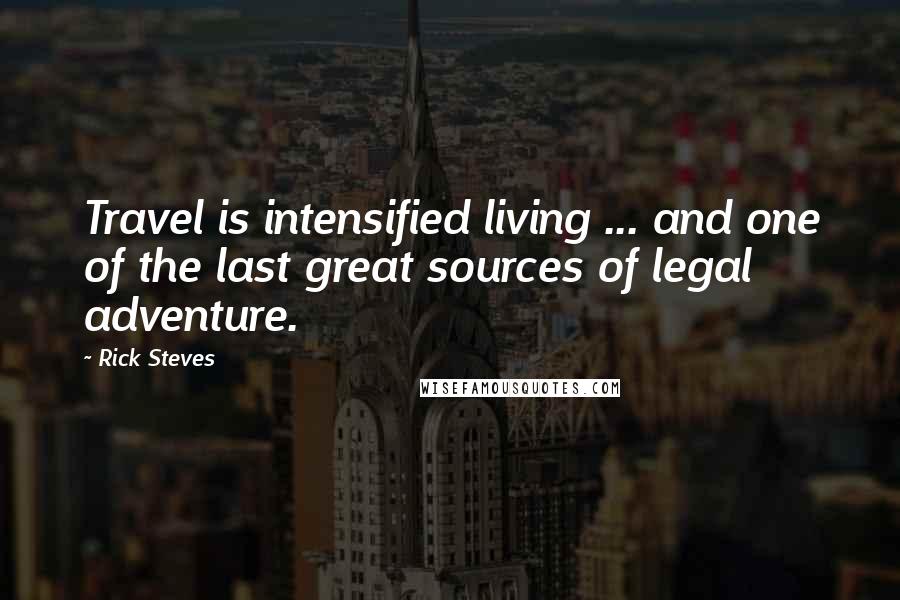 Rick Steves Quotes: Travel is intensified living ... and one of the last great sources of legal adventure.