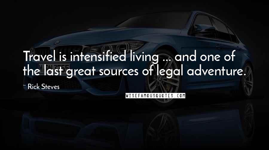 Rick Steves Quotes: Travel is intensified living ... and one of the last great sources of legal adventure.