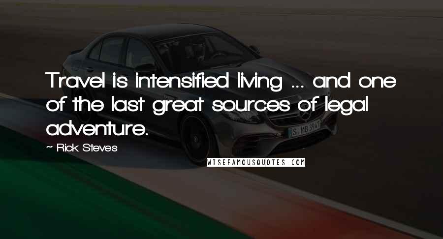 Rick Steves Quotes: Travel is intensified living ... and one of the last great sources of legal adventure.