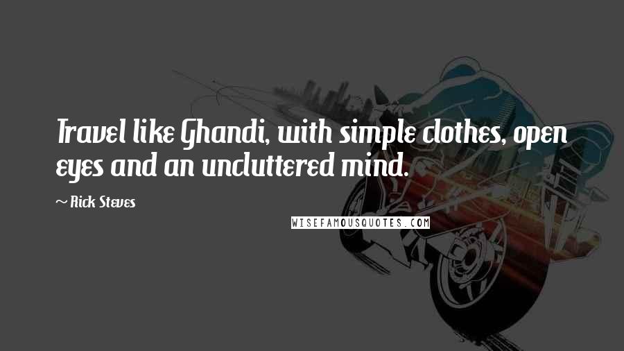 Rick Steves Quotes: Travel like Ghandi, with simple clothes, open eyes and an uncluttered mind.