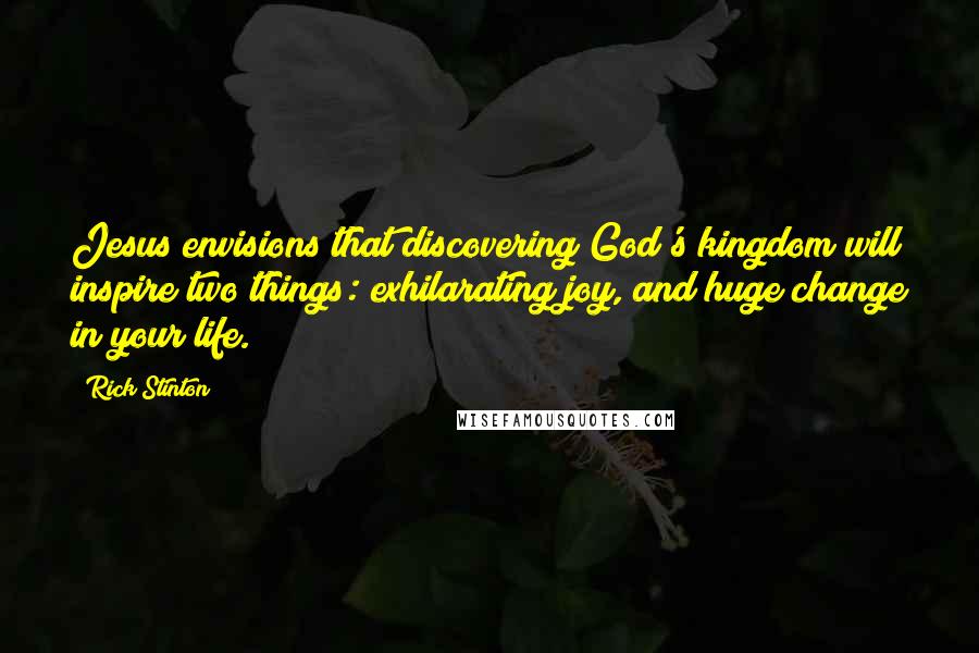 Rick Stinton Quotes: Jesus envisions that discovering God's kingdom will inspire two things: exhilarating joy, and huge change in your life.