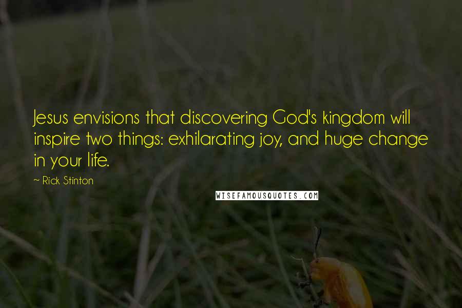 Rick Stinton Quotes: Jesus envisions that discovering God's kingdom will inspire two things: exhilarating joy, and huge change in your life.