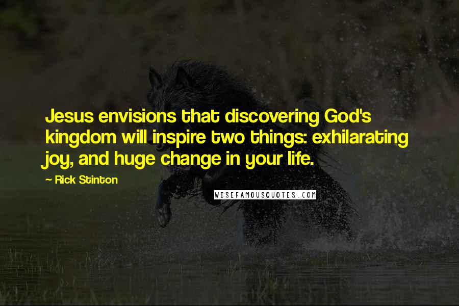 Rick Stinton Quotes: Jesus envisions that discovering God's kingdom will inspire two things: exhilarating joy, and huge change in your life.