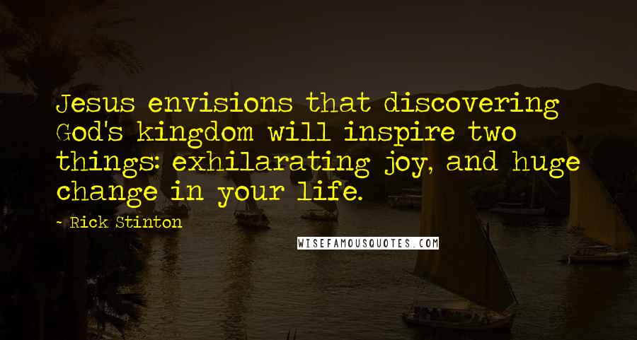 Rick Stinton Quotes: Jesus envisions that discovering God's kingdom will inspire two things: exhilarating joy, and huge change in your life.