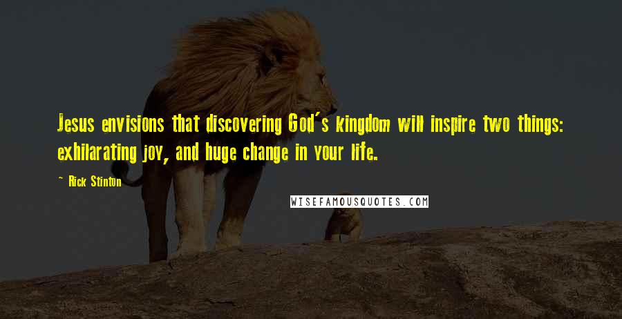 Rick Stinton Quotes: Jesus envisions that discovering God's kingdom will inspire two things: exhilarating joy, and huge change in your life.