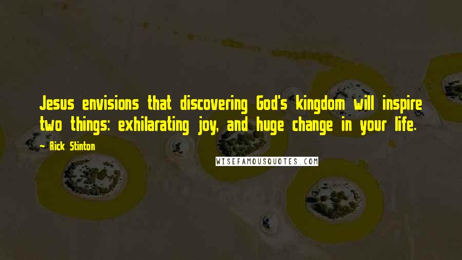 Rick Stinton Quotes: Jesus envisions that discovering God's kingdom will inspire two things: exhilarating joy, and huge change in your life.