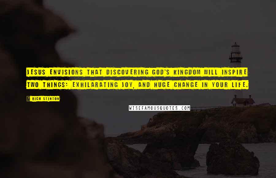 Rick Stinton Quotes: Jesus envisions that discovering God's kingdom will inspire two things: exhilarating joy, and huge change in your life.