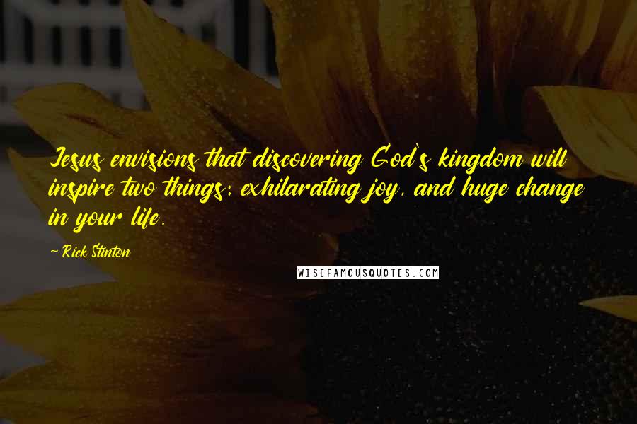 Rick Stinton Quotes: Jesus envisions that discovering God's kingdom will inspire two things: exhilarating joy, and huge change in your life.