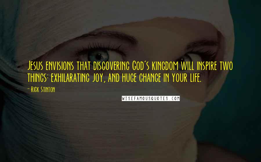 Rick Stinton Quotes: Jesus envisions that discovering God's kingdom will inspire two things: exhilarating joy, and huge change in your life.