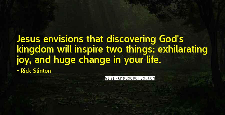 Rick Stinton Quotes: Jesus envisions that discovering God's kingdom will inspire two things: exhilarating joy, and huge change in your life.