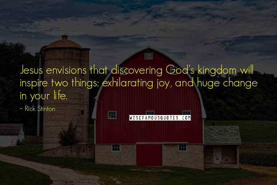 Rick Stinton Quotes: Jesus envisions that discovering God's kingdom will inspire two things: exhilarating joy, and huge change in your life.