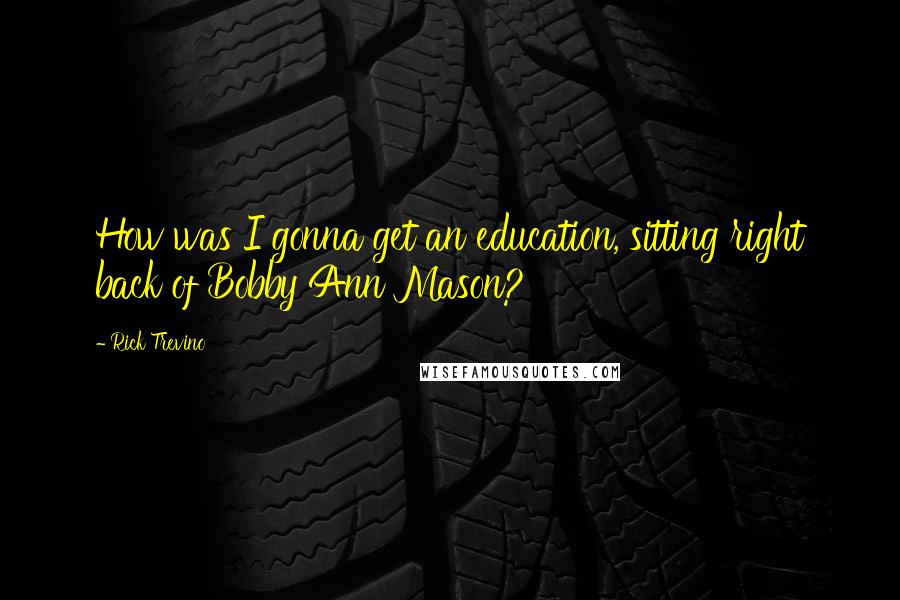 Rick Trevino Quotes: How was I gonna get an education, sitting right back of Bobby Ann Mason?