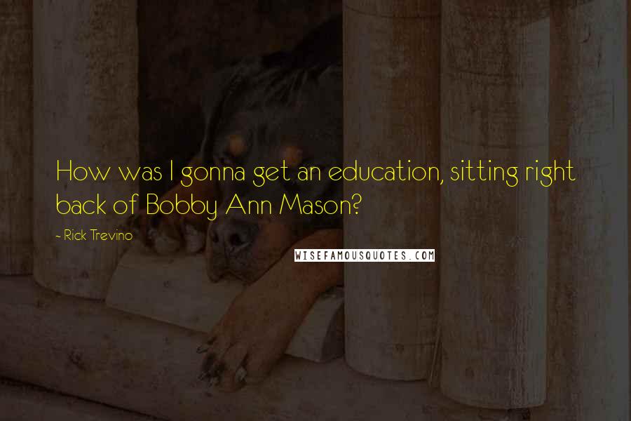 Rick Trevino Quotes: How was I gonna get an education, sitting right back of Bobby Ann Mason?