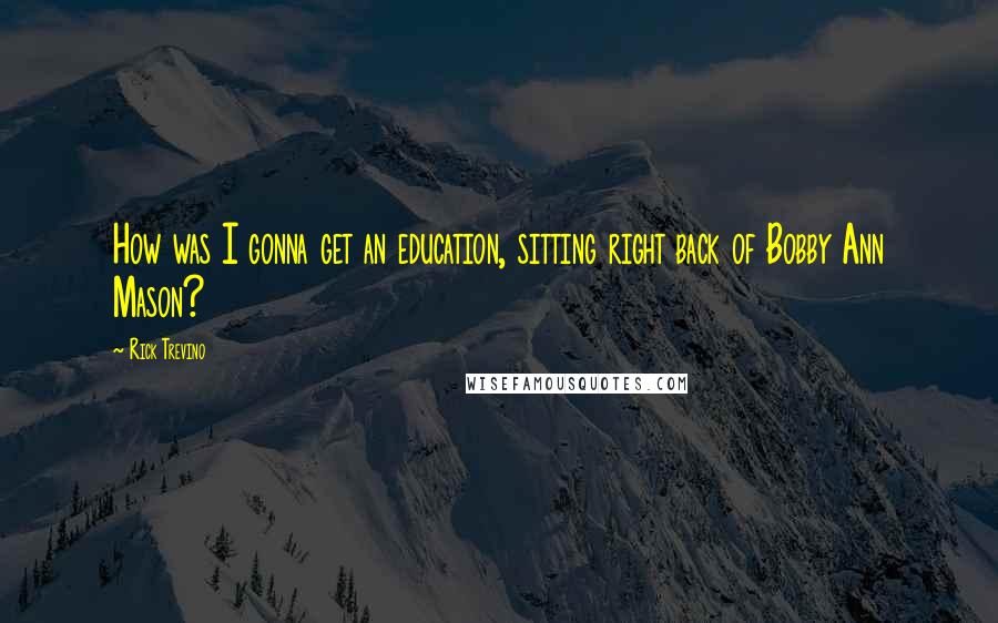 Rick Trevino Quotes: How was I gonna get an education, sitting right back of Bobby Ann Mason?