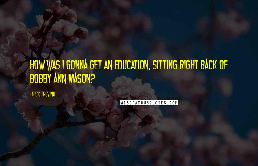 Rick Trevino Quotes: How was I gonna get an education, sitting right back of Bobby Ann Mason?
