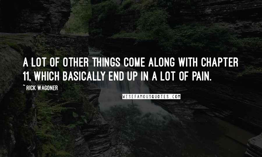 Rick Wagoner Quotes: A lot of other things come along with Chapter 11, which basically end up in a lot of pain.