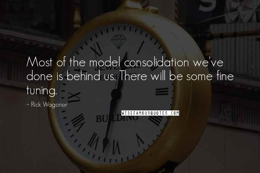 Rick Wagoner Quotes: Most of the model consolidation we've done is behind us. There will be some fine tuning.