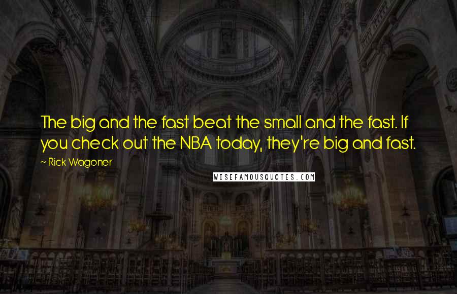 Rick Wagoner Quotes: The big and the fast beat the small and the fast. If you check out the NBA today, they're big and fast.