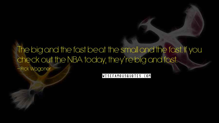 Rick Wagoner Quotes: The big and the fast beat the small and the fast. If you check out the NBA today, they're big and fast.