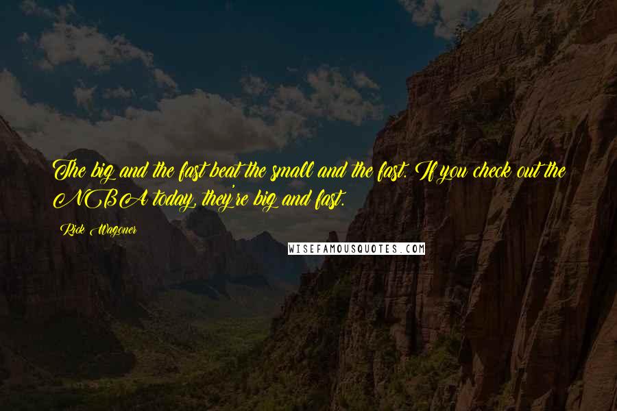 Rick Wagoner Quotes: The big and the fast beat the small and the fast. If you check out the NBA today, they're big and fast.