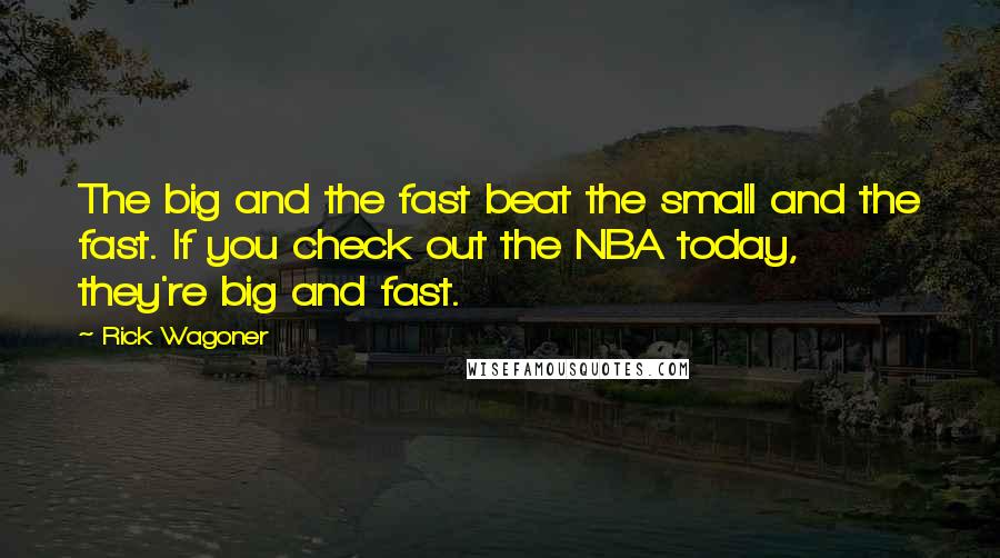Rick Wagoner Quotes: The big and the fast beat the small and the fast. If you check out the NBA today, they're big and fast.