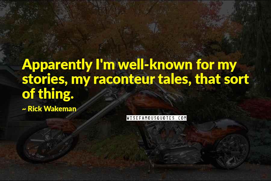 Rick Wakeman Quotes: Apparently I'm well-known for my stories, my raconteur tales, that sort of thing.