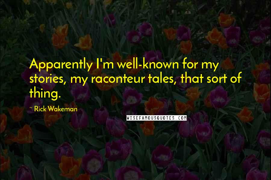 Rick Wakeman Quotes: Apparently I'm well-known for my stories, my raconteur tales, that sort of thing.