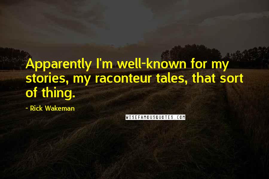 Rick Wakeman Quotes: Apparently I'm well-known for my stories, my raconteur tales, that sort of thing.