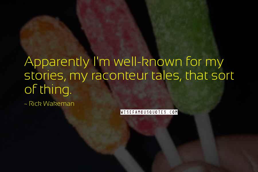 Rick Wakeman Quotes: Apparently I'm well-known for my stories, my raconteur tales, that sort of thing.