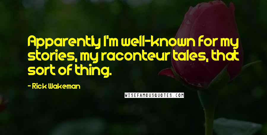 Rick Wakeman Quotes: Apparently I'm well-known for my stories, my raconteur tales, that sort of thing.