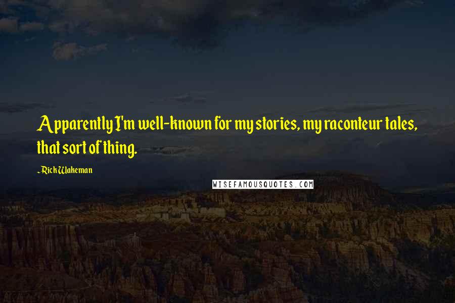 Rick Wakeman Quotes: Apparently I'm well-known for my stories, my raconteur tales, that sort of thing.