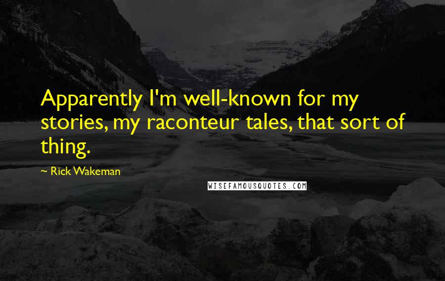 Rick Wakeman Quotes: Apparently I'm well-known for my stories, my raconteur tales, that sort of thing.