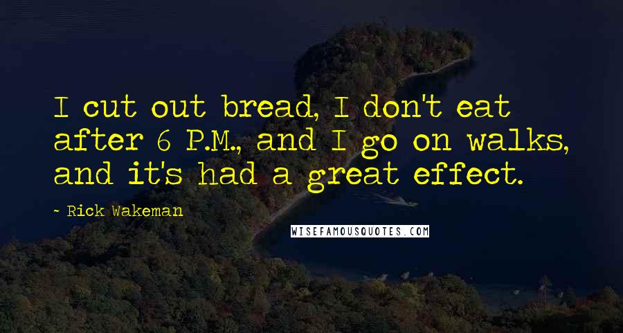 Rick Wakeman Quotes: I cut out bread, I don't eat after 6 P.M., and I go on walks, and it's had a great effect.