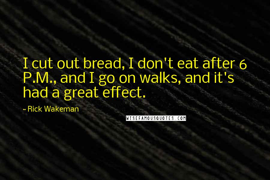 Rick Wakeman Quotes: I cut out bread, I don't eat after 6 P.M., and I go on walks, and it's had a great effect.