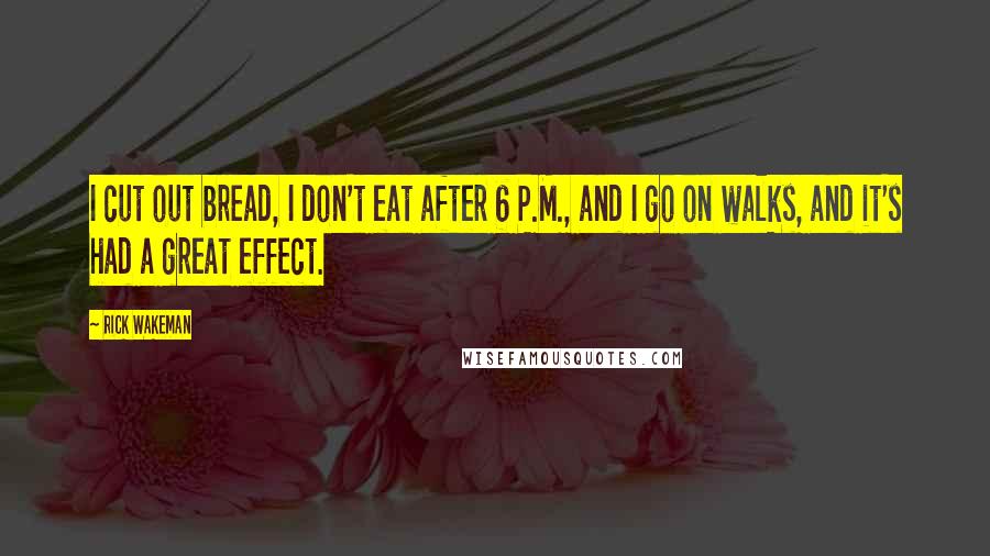 Rick Wakeman Quotes: I cut out bread, I don't eat after 6 P.M., and I go on walks, and it's had a great effect.