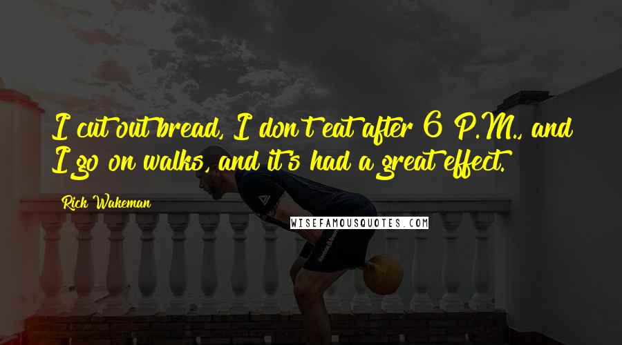 Rick Wakeman Quotes: I cut out bread, I don't eat after 6 P.M., and I go on walks, and it's had a great effect.