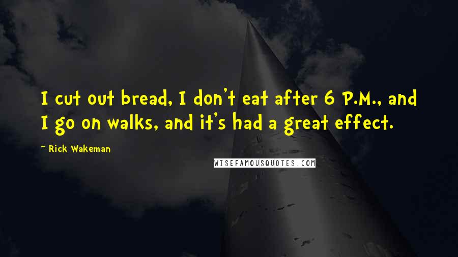 Rick Wakeman Quotes: I cut out bread, I don't eat after 6 P.M., and I go on walks, and it's had a great effect.