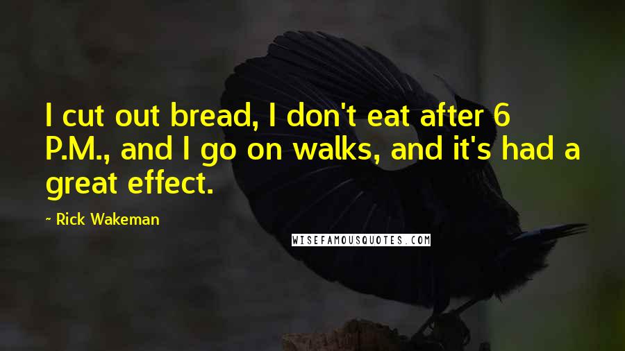 Rick Wakeman Quotes: I cut out bread, I don't eat after 6 P.M., and I go on walks, and it's had a great effect.